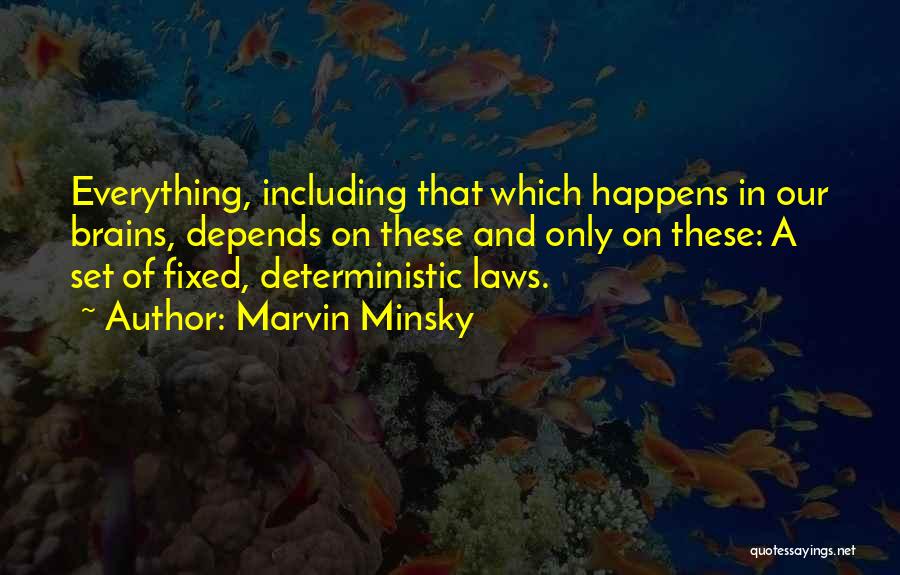 Marvin Minsky Quotes: Everything, Including That Which Happens In Our Brains, Depends On These And Only On These: A Set Of Fixed, Deterministic