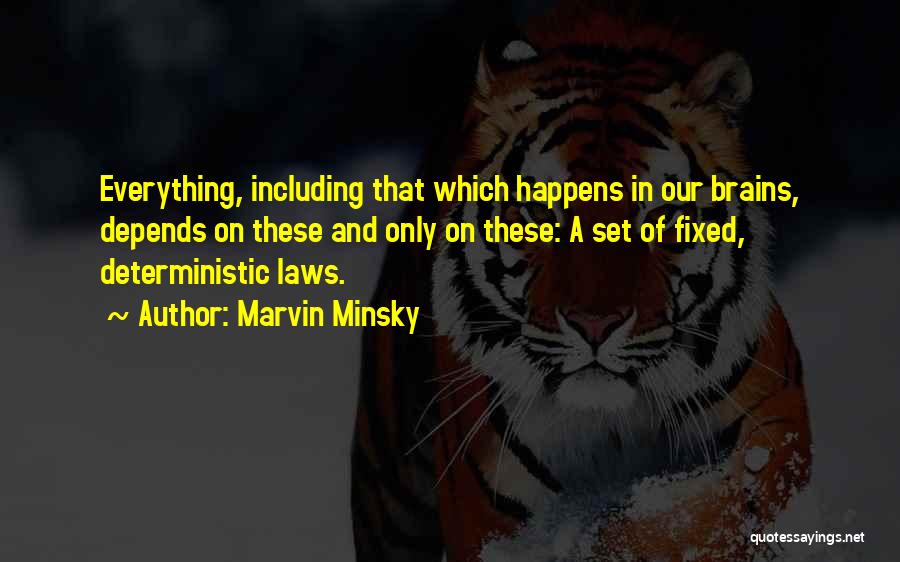 Marvin Minsky Quotes: Everything, Including That Which Happens In Our Brains, Depends On These And Only On These: A Set Of Fixed, Deterministic