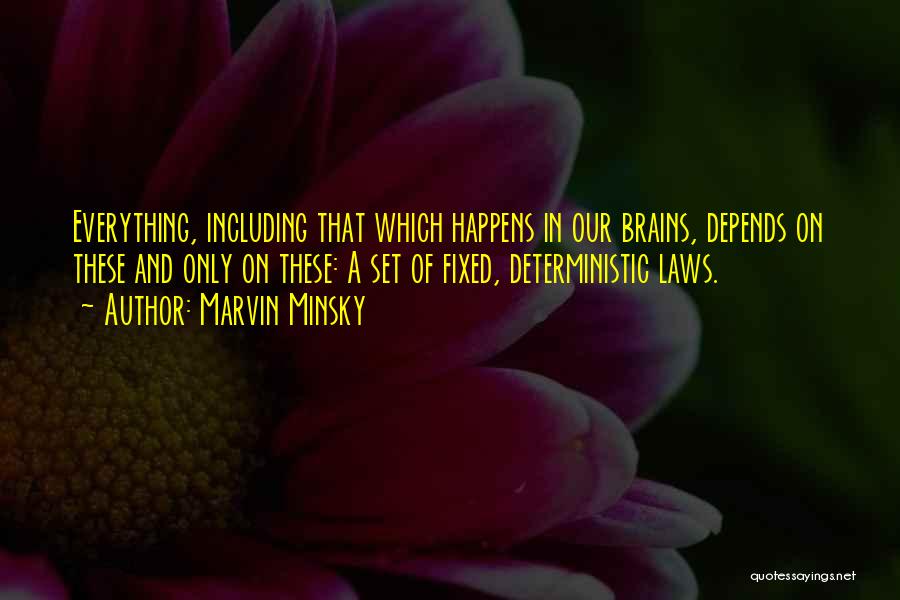 Marvin Minsky Quotes: Everything, Including That Which Happens In Our Brains, Depends On These And Only On These: A Set Of Fixed, Deterministic