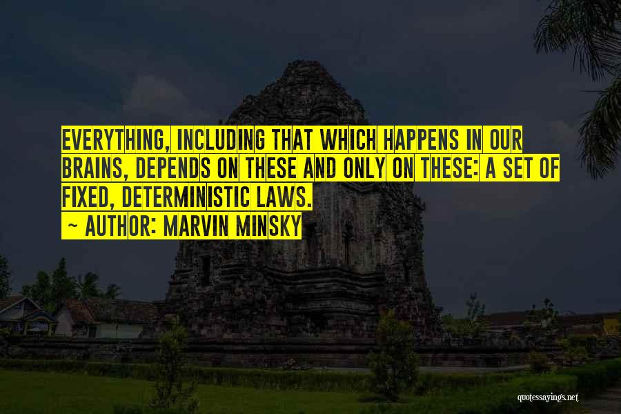 Marvin Minsky Quotes: Everything, Including That Which Happens In Our Brains, Depends On These And Only On These: A Set Of Fixed, Deterministic