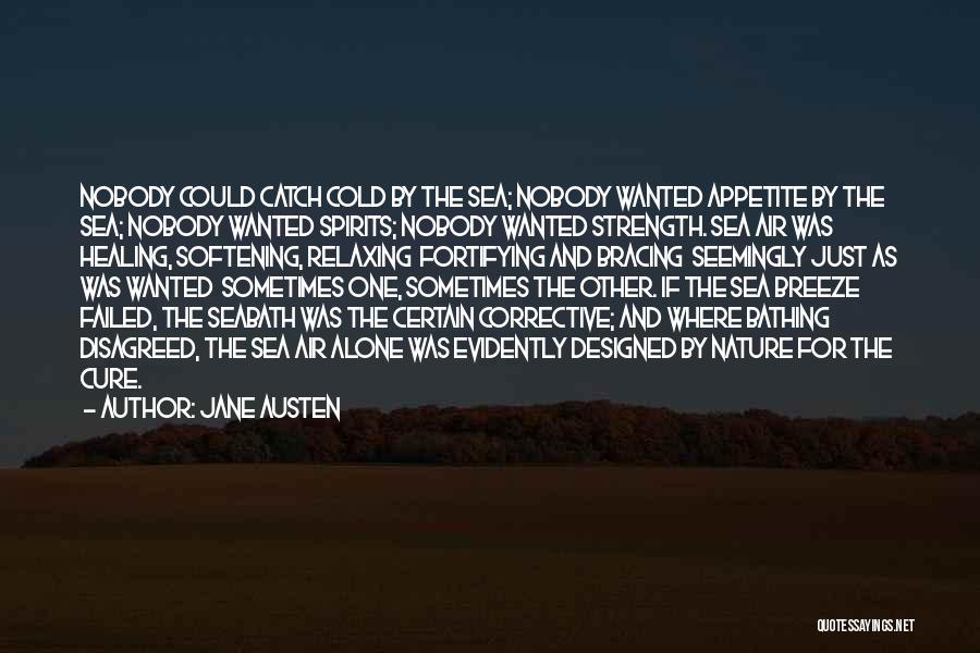 Jane Austen Quotes: Nobody Could Catch Cold By The Sea; Nobody Wanted Appetite By The Sea; Nobody Wanted Spirits; Nobody Wanted Strength. Sea