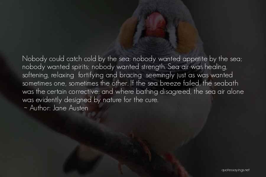 Jane Austen Quotes: Nobody Could Catch Cold By The Sea; Nobody Wanted Appetite By The Sea; Nobody Wanted Spirits; Nobody Wanted Strength. Sea