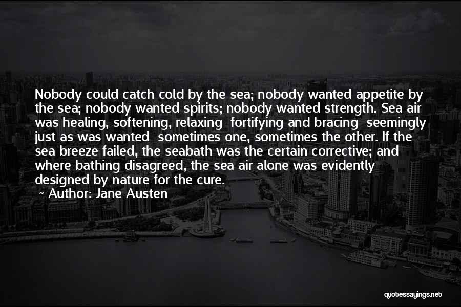 Jane Austen Quotes: Nobody Could Catch Cold By The Sea; Nobody Wanted Appetite By The Sea; Nobody Wanted Spirits; Nobody Wanted Strength. Sea