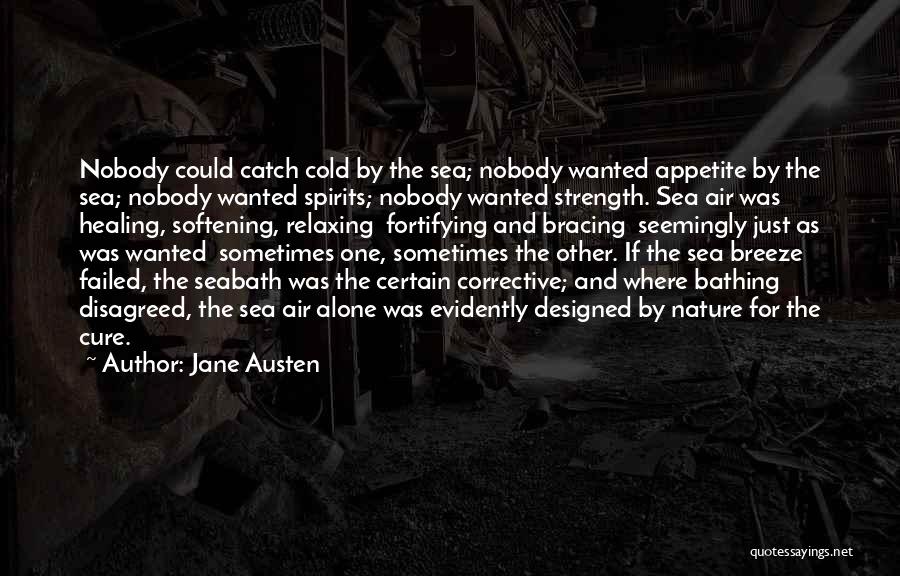 Jane Austen Quotes: Nobody Could Catch Cold By The Sea; Nobody Wanted Appetite By The Sea; Nobody Wanted Spirits; Nobody Wanted Strength. Sea