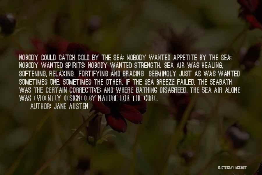 Jane Austen Quotes: Nobody Could Catch Cold By The Sea; Nobody Wanted Appetite By The Sea; Nobody Wanted Spirits; Nobody Wanted Strength. Sea