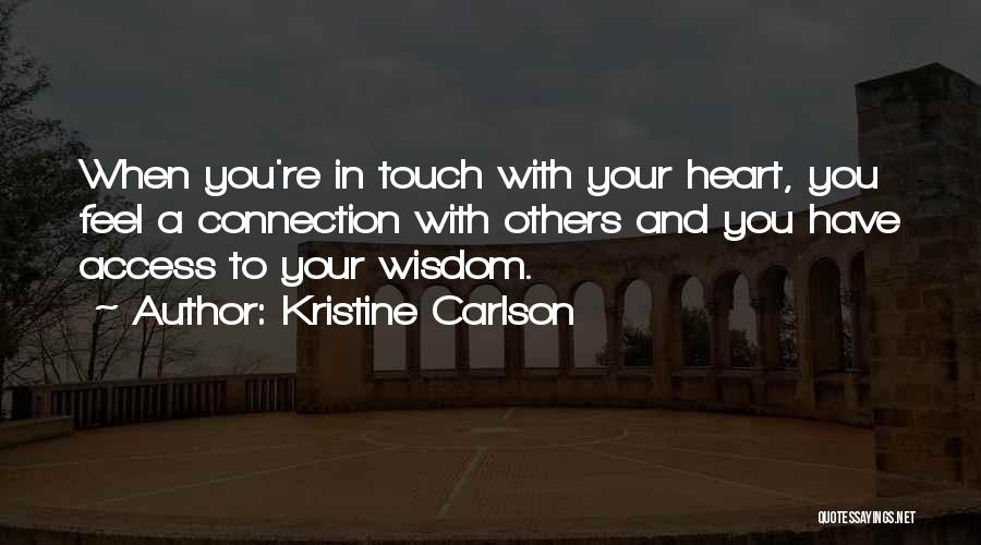 Kristine Carlson Quotes: When You're In Touch With Your Heart, You Feel A Connection With Others And You Have Access To Your Wisdom.