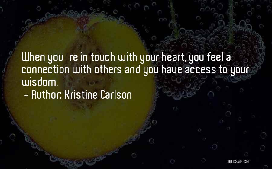 Kristine Carlson Quotes: When You're In Touch With Your Heart, You Feel A Connection With Others And You Have Access To Your Wisdom.