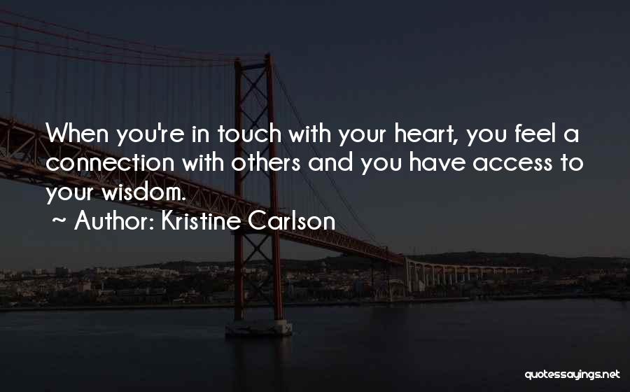 Kristine Carlson Quotes: When You're In Touch With Your Heart, You Feel A Connection With Others And You Have Access To Your Wisdom.