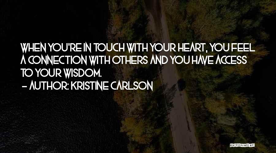 Kristine Carlson Quotes: When You're In Touch With Your Heart, You Feel A Connection With Others And You Have Access To Your Wisdom.