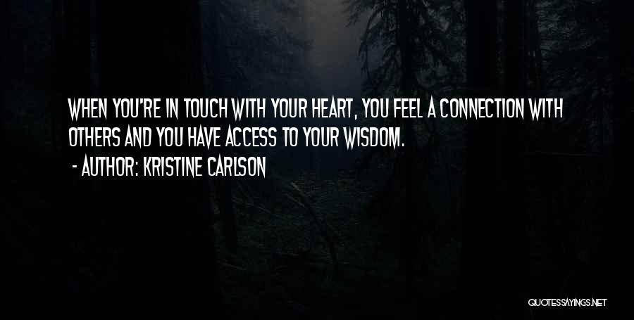 Kristine Carlson Quotes: When You're In Touch With Your Heart, You Feel A Connection With Others And You Have Access To Your Wisdom.