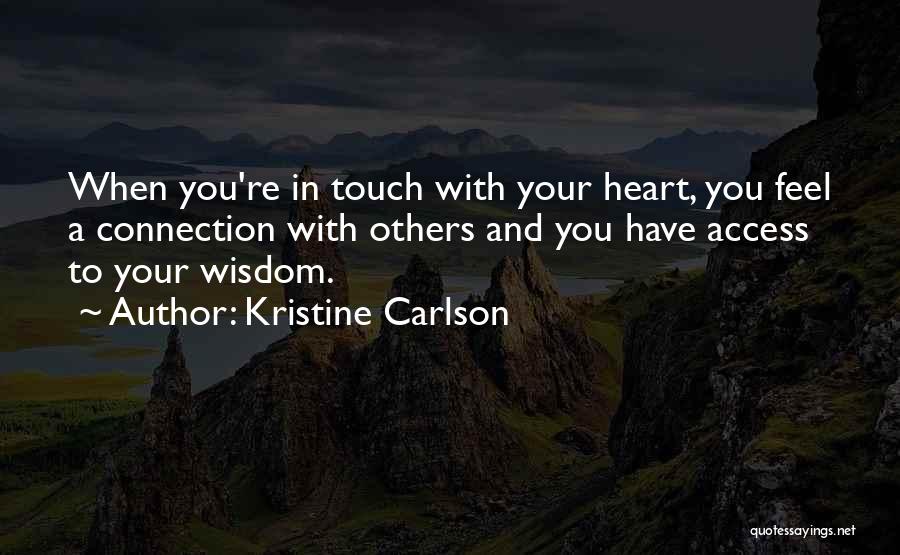 Kristine Carlson Quotes: When You're In Touch With Your Heart, You Feel A Connection With Others And You Have Access To Your Wisdom.