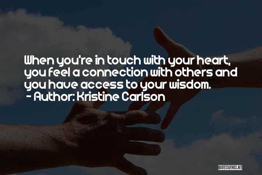 Kristine Carlson Quotes: When You're In Touch With Your Heart, You Feel A Connection With Others And You Have Access To Your Wisdom.