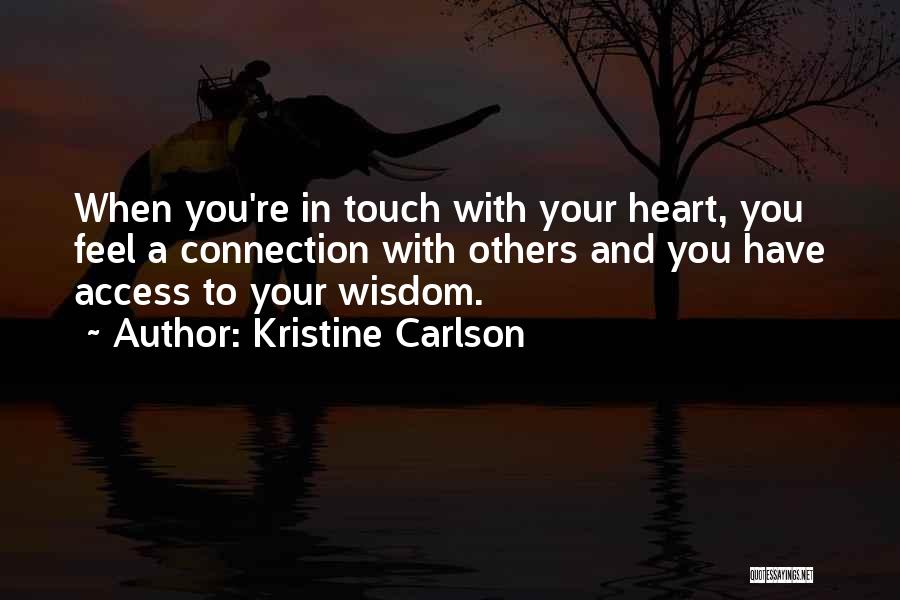 Kristine Carlson Quotes: When You're In Touch With Your Heart, You Feel A Connection With Others And You Have Access To Your Wisdom.