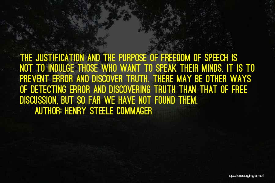 Henry Steele Commager Quotes: The Justification And The Purpose Of Freedom Of Speech Is Not To Indulge Those Who Want To Speak Their Minds.