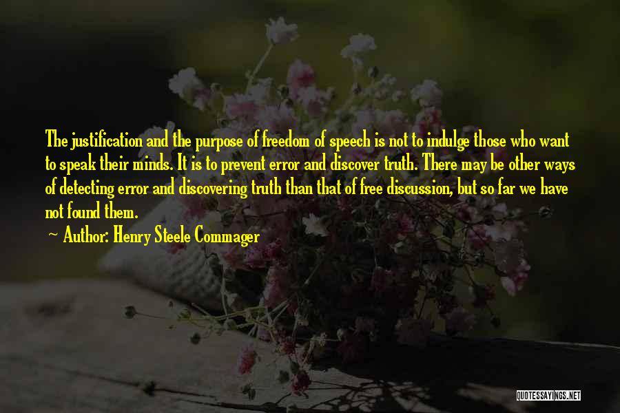 Henry Steele Commager Quotes: The Justification And The Purpose Of Freedom Of Speech Is Not To Indulge Those Who Want To Speak Their Minds.