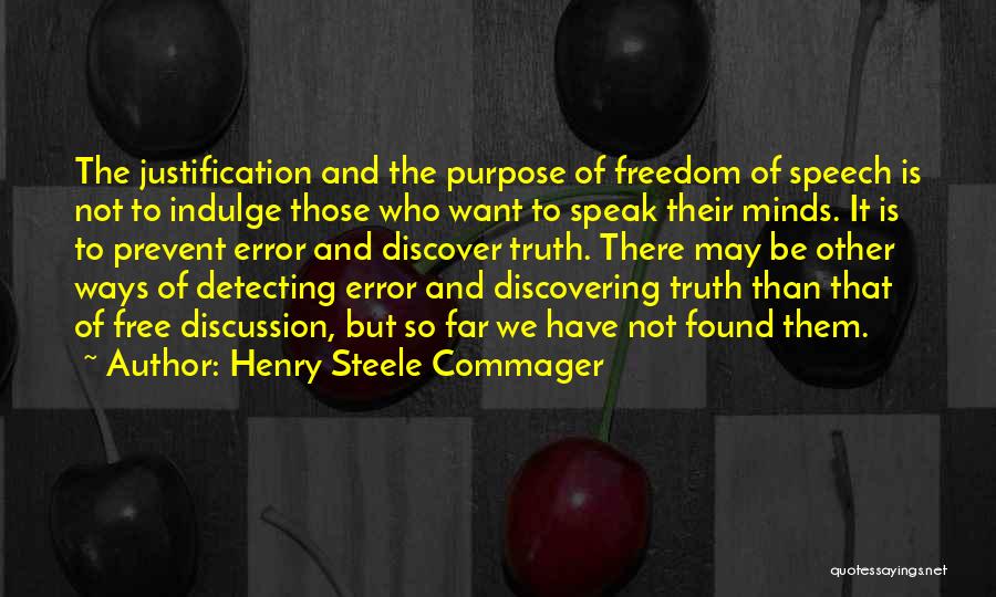 Henry Steele Commager Quotes: The Justification And The Purpose Of Freedom Of Speech Is Not To Indulge Those Who Want To Speak Their Minds.