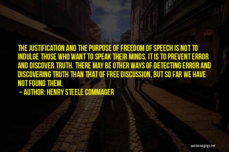 Henry Steele Commager Quotes: The Justification And The Purpose Of Freedom Of Speech Is Not To Indulge Those Who Want To Speak Their Minds.