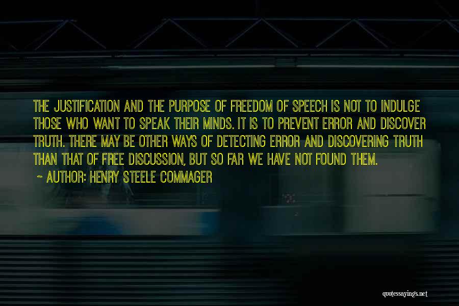 Henry Steele Commager Quotes: The Justification And The Purpose Of Freedom Of Speech Is Not To Indulge Those Who Want To Speak Their Minds.