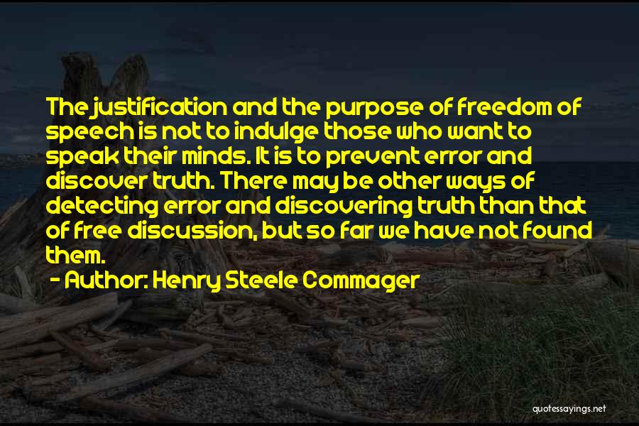 Henry Steele Commager Quotes: The Justification And The Purpose Of Freedom Of Speech Is Not To Indulge Those Who Want To Speak Their Minds.