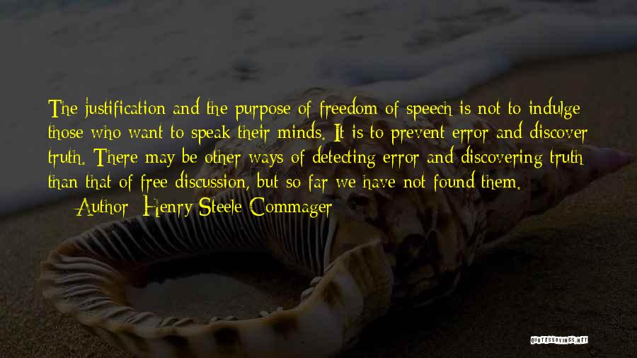 Henry Steele Commager Quotes: The Justification And The Purpose Of Freedom Of Speech Is Not To Indulge Those Who Want To Speak Their Minds.