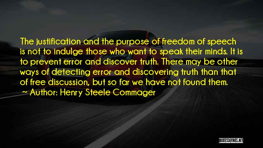 Henry Steele Commager Quotes: The Justification And The Purpose Of Freedom Of Speech Is Not To Indulge Those Who Want To Speak Their Minds.
