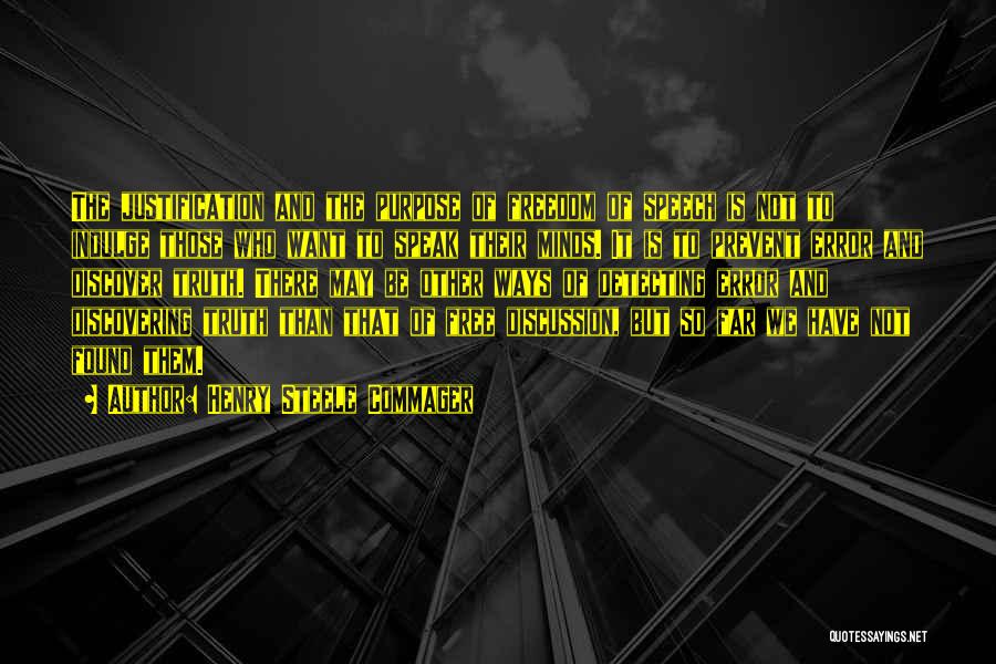 Henry Steele Commager Quotes: The Justification And The Purpose Of Freedom Of Speech Is Not To Indulge Those Who Want To Speak Their Minds.