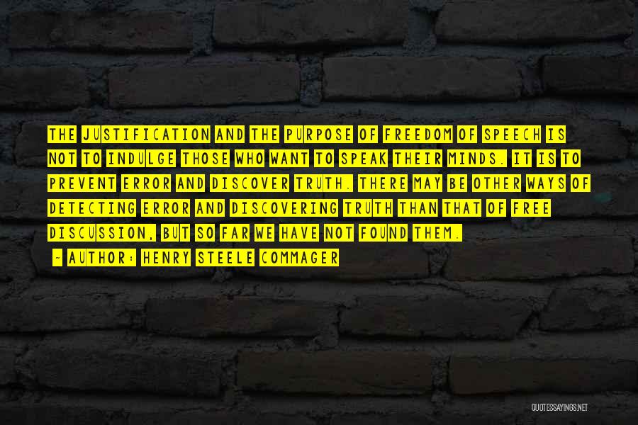 Henry Steele Commager Quotes: The Justification And The Purpose Of Freedom Of Speech Is Not To Indulge Those Who Want To Speak Their Minds.