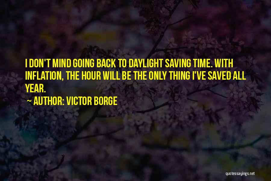 Victor Borge Quotes: I Don't Mind Going Back To Daylight Saving Time. With Inflation, The Hour Will Be The Only Thing I've Saved