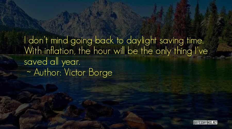 Victor Borge Quotes: I Don't Mind Going Back To Daylight Saving Time. With Inflation, The Hour Will Be The Only Thing I've Saved