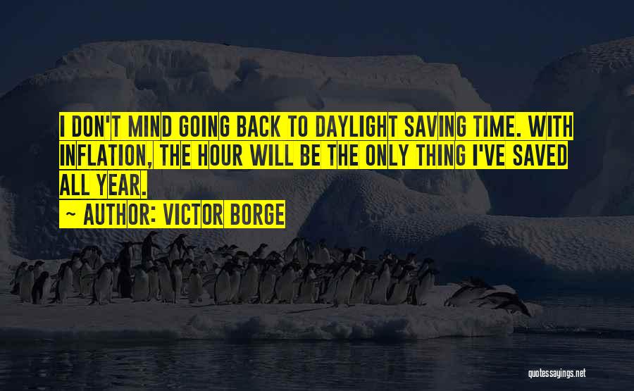 Victor Borge Quotes: I Don't Mind Going Back To Daylight Saving Time. With Inflation, The Hour Will Be The Only Thing I've Saved