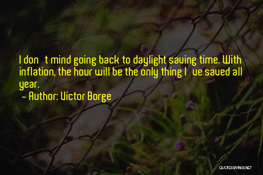 Victor Borge Quotes: I Don't Mind Going Back To Daylight Saving Time. With Inflation, The Hour Will Be The Only Thing I've Saved