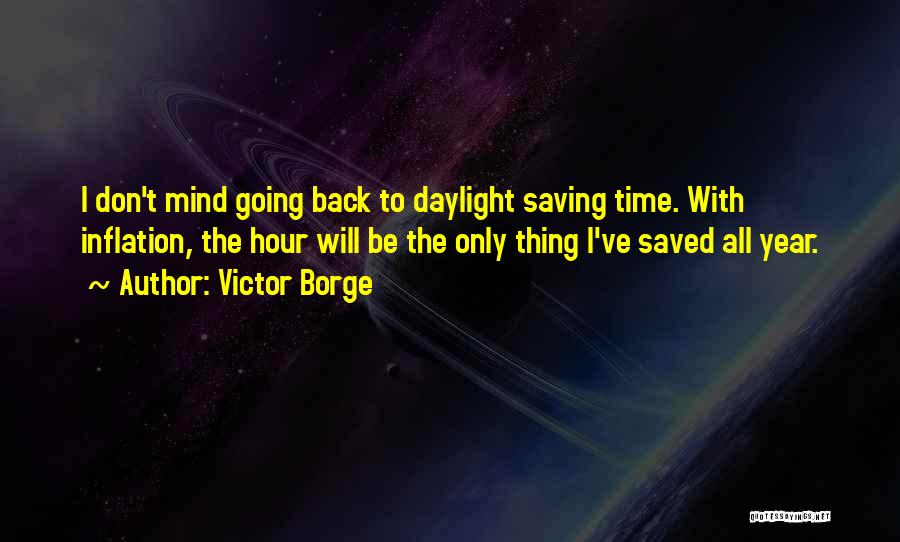 Victor Borge Quotes: I Don't Mind Going Back To Daylight Saving Time. With Inflation, The Hour Will Be The Only Thing I've Saved