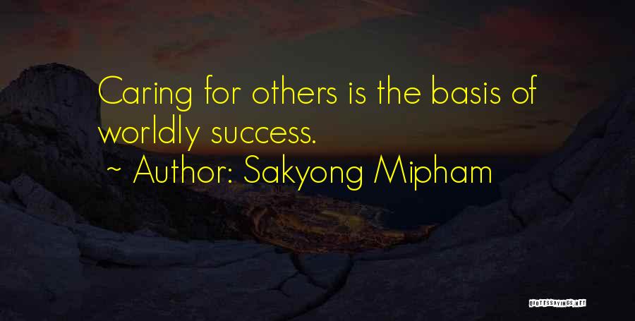 Sakyong Mipham Quotes: Caring For Others Is The Basis Of Worldly Success.