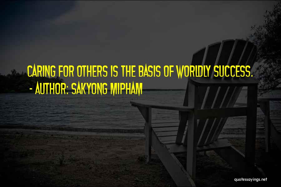 Sakyong Mipham Quotes: Caring For Others Is The Basis Of Worldly Success.