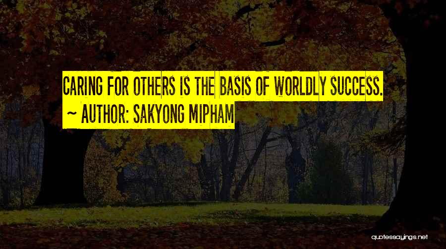 Sakyong Mipham Quotes: Caring For Others Is The Basis Of Worldly Success.