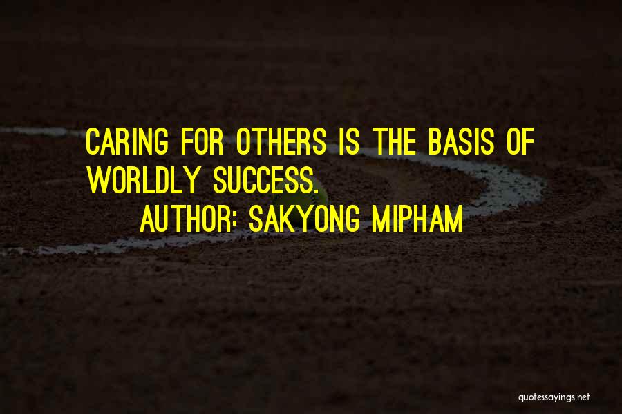 Sakyong Mipham Quotes: Caring For Others Is The Basis Of Worldly Success.