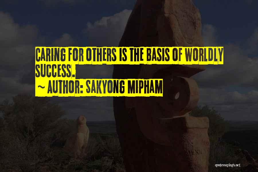 Sakyong Mipham Quotes: Caring For Others Is The Basis Of Worldly Success.