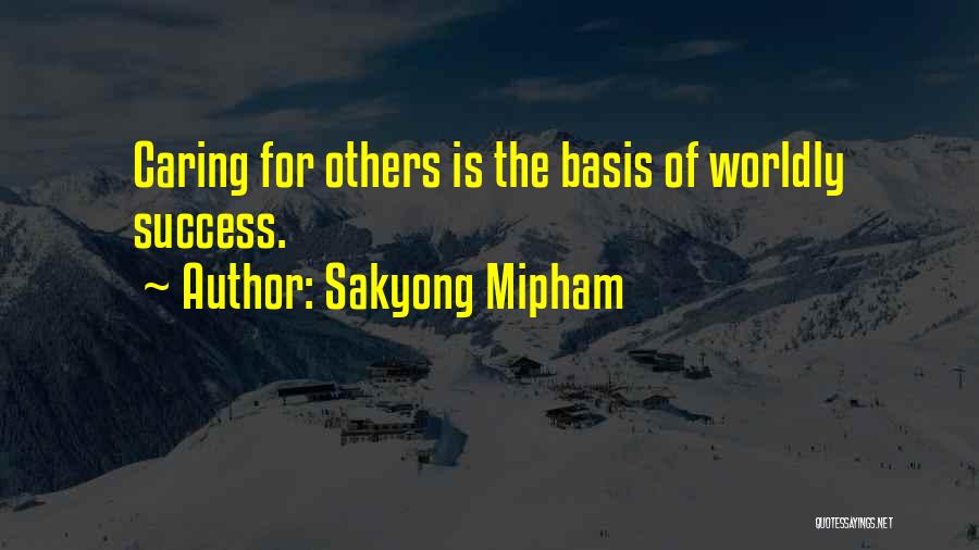 Sakyong Mipham Quotes: Caring For Others Is The Basis Of Worldly Success.