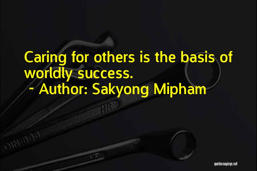 Sakyong Mipham Quotes: Caring For Others Is The Basis Of Worldly Success.