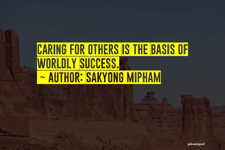 Sakyong Mipham Quotes: Caring For Others Is The Basis Of Worldly Success.