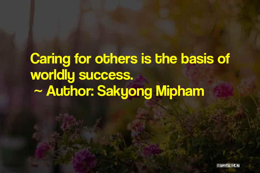 Sakyong Mipham Quotes: Caring For Others Is The Basis Of Worldly Success.