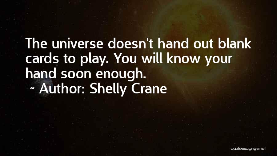 Shelly Crane Quotes: The Universe Doesn't Hand Out Blank Cards To Play. You Will Know Your Hand Soon Enough.