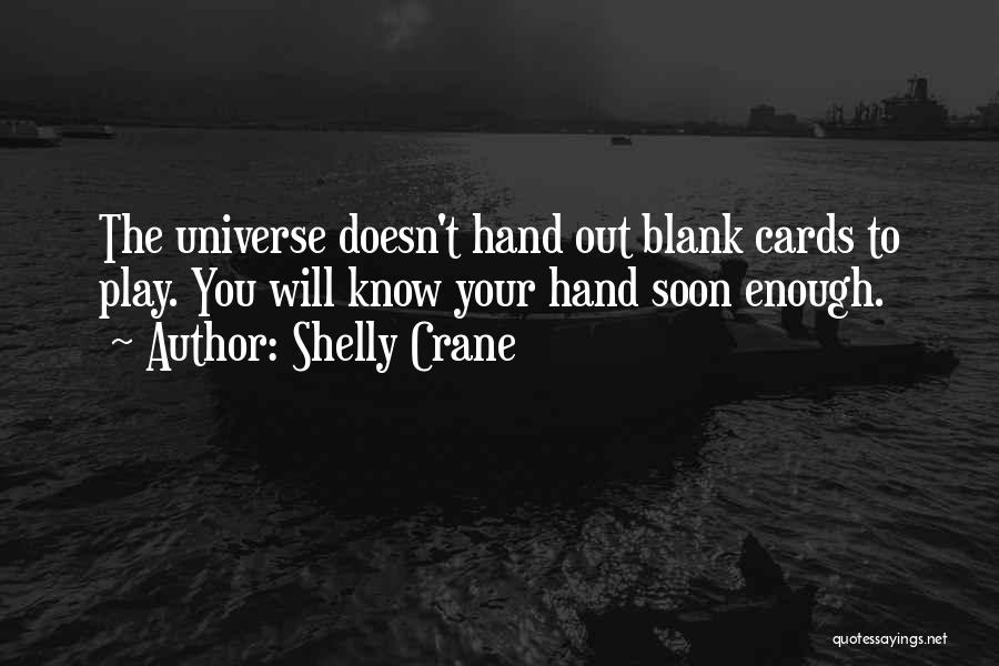 Shelly Crane Quotes: The Universe Doesn't Hand Out Blank Cards To Play. You Will Know Your Hand Soon Enough.