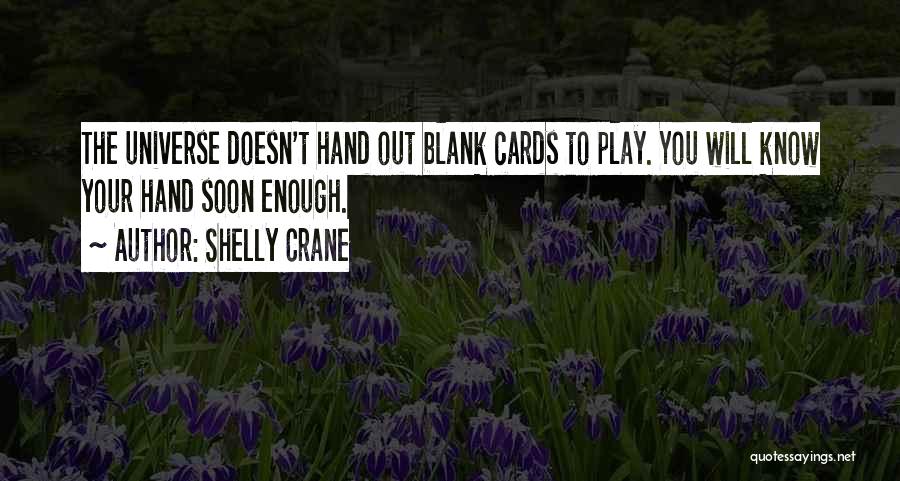 Shelly Crane Quotes: The Universe Doesn't Hand Out Blank Cards To Play. You Will Know Your Hand Soon Enough.