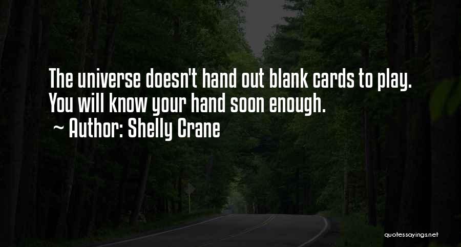 Shelly Crane Quotes: The Universe Doesn't Hand Out Blank Cards To Play. You Will Know Your Hand Soon Enough.