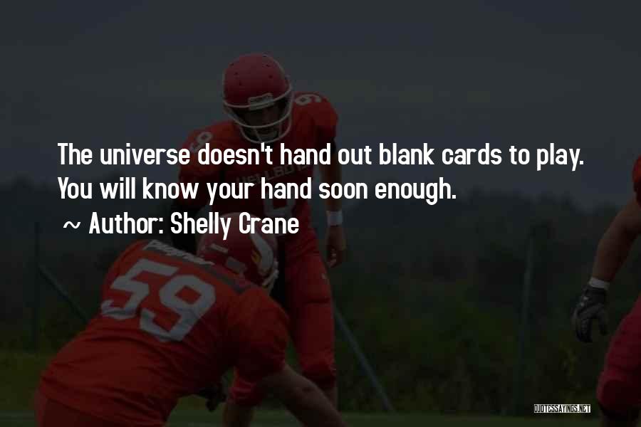 Shelly Crane Quotes: The Universe Doesn't Hand Out Blank Cards To Play. You Will Know Your Hand Soon Enough.