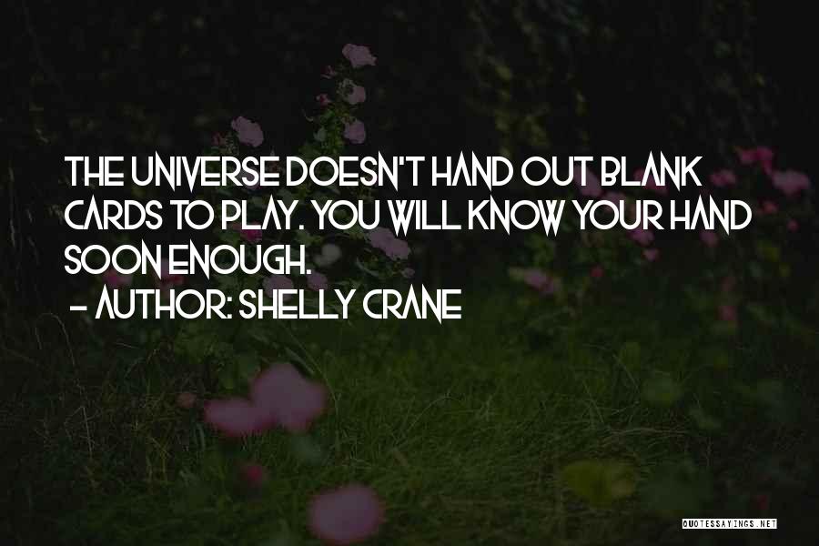 Shelly Crane Quotes: The Universe Doesn't Hand Out Blank Cards To Play. You Will Know Your Hand Soon Enough.