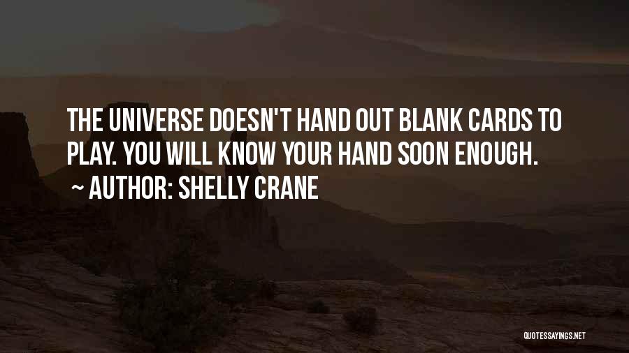 Shelly Crane Quotes: The Universe Doesn't Hand Out Blank Cards To Play. You Will Know Your Hand Soon Enough.