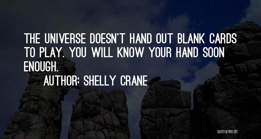 Shelly Crane Quotes: The Universe Doesn't Hand Out Blank Cards To Play. You Will Know Your Hand Soon Enough.