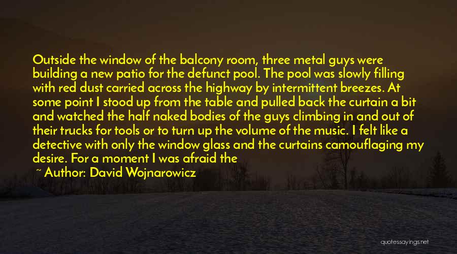 David Wojnarowicz Quotes: Outside The Window Of The Balcony Room, Three Metal Guys Were Building A New Patio For The Defunct Pool. The